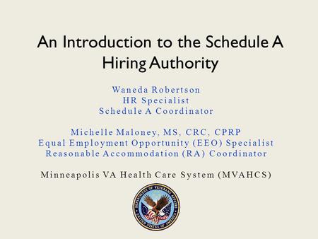 An Introduction to the Schedule A Hiring Authority Waneda Robertson HR Specialist Schedule A Coordinator Michelle Maloney, MS, CRC, CPRP Equal Employment.