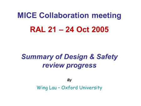 MICE Collaboration meeting RAL 21 – 24 Oct 2005 Summary of Design & Safety review progress By Wing Lau – Oxford University.