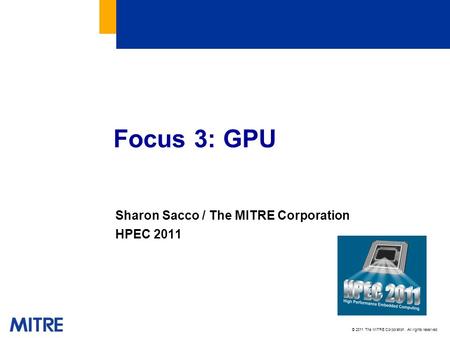 © 2011 The MITRE Corporation. All rights reserved. Sharon Sacco / The MITRE Corporation HPEC 2011 Focus 3: GPU.