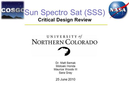 Sun Spectro Sat (SSS) Critical Design Review Dr. Matt Semak Motoaki Honda Maurice Woods III Sara Gray 25 June 2010.