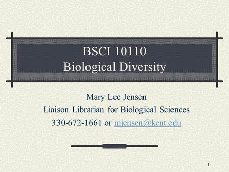 1 BSCI 10110 Biological Diversity Mary Lee Jensen Liaison Librarian for Biological Sciences 330-672-1661 or