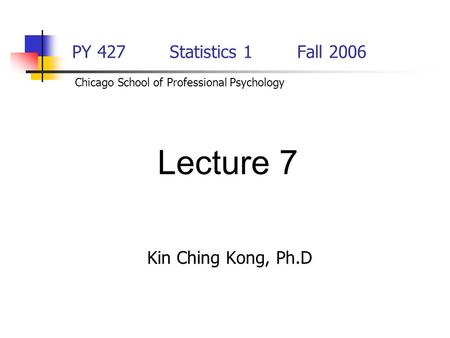 Lecture 7 PY 427 Statistics 1 Fall 2006 Kin Ching Kong, Ph.D