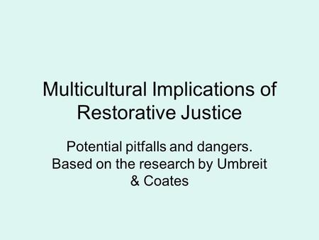 Multicultural Implications of Restorative Justice Potential pitfalls and dangers. Based on the research by Umbreit & Coates.