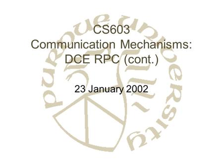 CS603 Communication Mechanisms: DCE RPC (cont.) 23 January 2002.