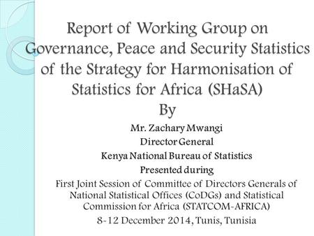 Report of Working Group on Governance, Peace and Security Statistics of the Strategy for Harmonisation of Statistics for Africa (SHaSA) By Mr. Zachary.