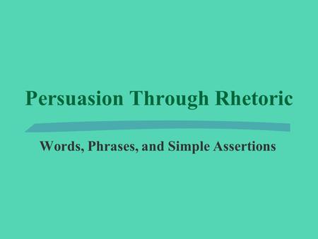 Persuasion Through Rhetoric Words, Phrases, and Simple Assertions.