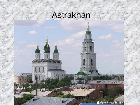 Astrakhan. Astrakhan is a unique place of the Lower Volga and the Northern Caspian region, the biggest trading centre on the Great Volga way; Russia’s.