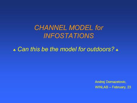CHANNEL MODEL for INFOSTATIONS  Can this be the model for outdoors?  Andrej Domazetovic, WINLAB – February, 23.