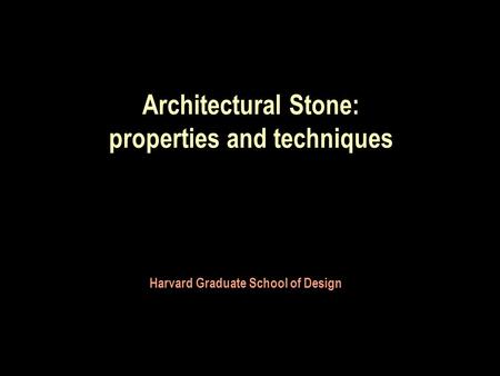 Architectural Stone: properties and techniques Harvard Graduate School of Design.