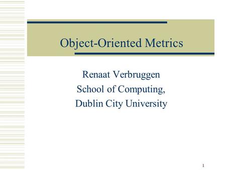 1 Object-Oriented Metrics Renaat Verbruggen School of Computing, Dublin City University.