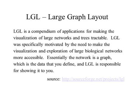 LGL – Large Graph Layout LGL is a compendium of applications for making the visualization of large networks and trees tractable. LGL was specifically motivated.