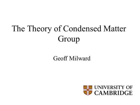 Geoff Milward The Theory of Condensed Matter Group.