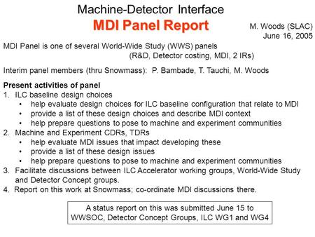 Machine-Detector Interface MDI Panel Report MDI Panel is one of several World-Wide Study (WWS) panels (R&D, Detector costing, MDI, 2 IRs) Interim panel.