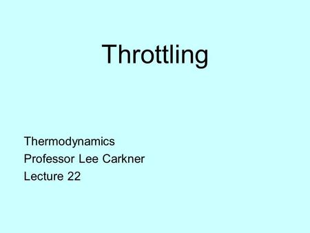 Throttling Thermodynamics Professor Lee Carkner Lecture 22.