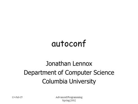 13-Jul-15Advanced Programming Spring 2002 autoconf Jonathan Lennox Department of Computer Science Columbia University.
