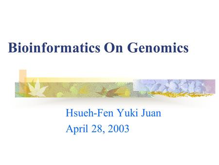 Bioinformatics On Genomics Hsueh-Fen Yuki Juan April 28, 2003.