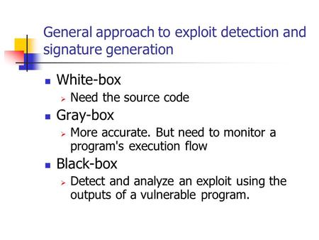 General approach to exploit detection and signature generation White-box  Need the source code Gray-box  More accurate. But need to monitor a program's.
