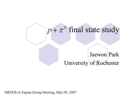 Final state study Jaewon Park University of Rochester MINERvA/Jupiter Group Meeting, May 09, 2007.