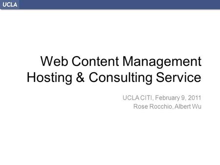 Web Content Management Hosting & Consulting Service UCLA CITI, February 9, 2011 Rose Rocchio, Albert Wu.