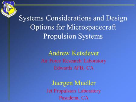 Systems Considerations and Design Options for Microspacecraft Propulsion Systems Andrew Ketsdever Air Force Research Laboratory Edwards AFB, CA Juergen.