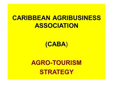 CARIBBEAN AGRIBUSINESS ASSOCIATION (CABA) AGRO-TOURISM STRATEGY.