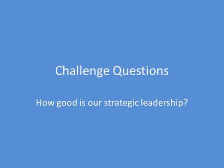 Challenge Questions How good is our strategic leadership?
