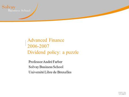 Advanced Finance 2006-2007 Dividend policy: a puzzle Professor André Farber Solvay Business School Université Libre de Bruxelles.