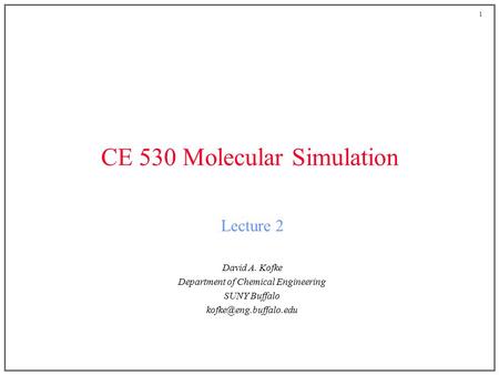 1 CE 530 Molecular Simulation Lecture 2 David A. Kofke Department of Chemical Engineering SUNY Buffalo