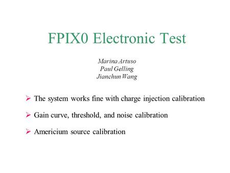 FPIX0 Electronic Test Marina Artuso Paul Gelling Jianchun Wang  The system works fine with charge injection calibration  Gain curve, threshold, and noise.