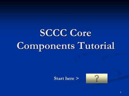 1 SCCC Core Components Tutorial Start here >. 2 Instructions to NR 33 Students 1. This presentation is designed for the student to review online. 2. Please.