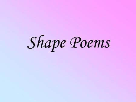 Shape Poems. What is a shape poem? A shape poem is a poem that is written in the shape of the topic it is about. Look at these shape poems. Can you guess.