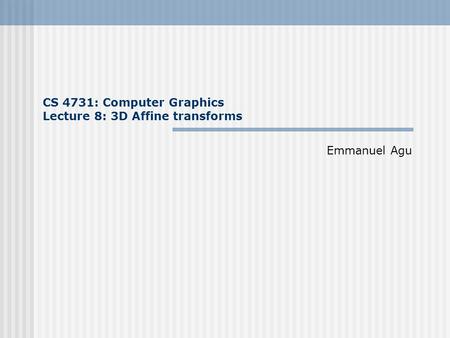 CS 4731: Computer Graphics Lecture 8: 3D Affine transforms Emmanuel Agu.
