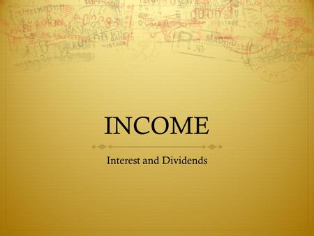 INCOME Interest and Dividends. Interest  Common sources of Taxable Interest:  checking and savings accounts, certificates of deposit (CDs)  savings.