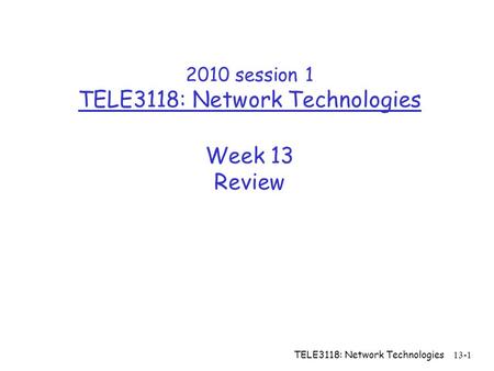 TELE3118: Network Technologies 13-1 2010 session 1 TELE3118: Network Technologies Week 13 Review.