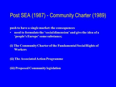 Post SEA (1987) - Community Charter (1989) push to have a single market: the consequences need to formulate the ‘social dimension’ and give the idea of.