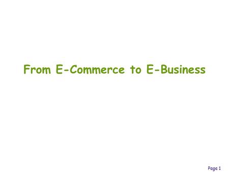 Page 1 From E-Commerce to E-Business. Page 2 Table1.1 The Rules of e-Business Rule1 Technology is no longer an afterthought in forming business strategy,