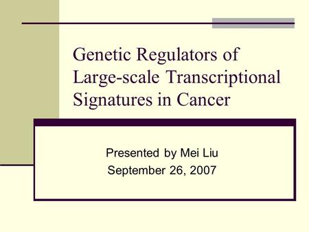 Genetic Regulators of Large-scale Transcriptional Signatures in Cancer Presented by Mei Liu September 26, 2007.