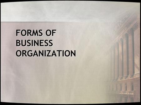 FORMS OF BUSINESS ORGANIZATION. Introduction and Understanding of  Three Principal Forms of Business Organization  Essential Attributes and Characteristics.