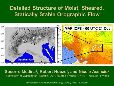 Detailed Structure of Moist, Sheared, Statically Stable Orographic Flow Socorro Medina 1, Robert Houze 1, and Nicole Asencio 2 29 th International Conference.