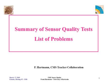 March 17, 2003 Catania, Meeting ST - CMS CMS Sensor Quality Frank Hartmann – University of Karlsruhe 1 Summary of Sensor Quality Tests List of Problems.