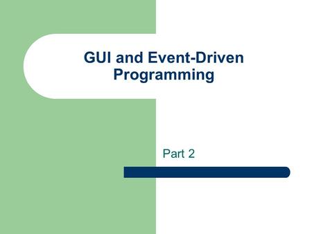 GUI and Event-Driven Programming Part 2. Event Handling An action involving a GUI object, such as clicking a button, is called an event. The mechanism.