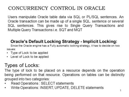 1 CONCURRENCY CONTROL IN ORACLE Users manipulate Oracle table data via SQL or PL/SQL sentences. An Oracle transaction can be made up of a single SQL. sentence.