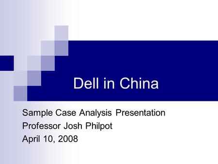 Dell in China Sample Case Analysis Presentation Professor Josh Philpot April 10, 2008.