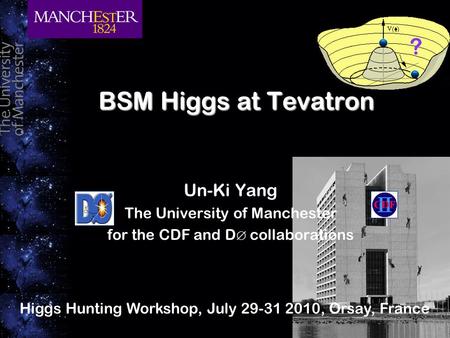 BSM Higgs at Tevatron Un-Ki Yang The University of Manchester for the CDF and D ∅ collaborations Higgs Hunting Workshop, July 29-31 2010, Orsay, France.