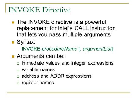 INVOKE Directive The INVOKE directive is a powerful replacement for Intel’s CALL instruction that lets you pass multiple arguments Syntax: INVOKE procedureName.