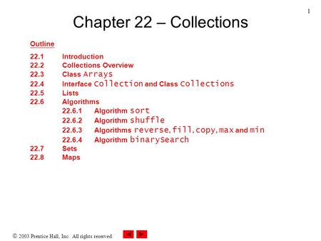  2003 Prentice Hall, Inc. All rights reserved. 1 Chapter 22 – Collections Outline 22.1Introduction 22.2Collections Overview 22.3Class Arrays 22.4Interface.