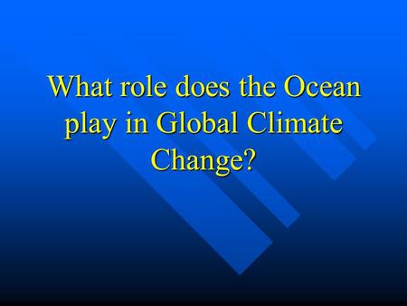 What role does the Ocean play in Global Climate Change?