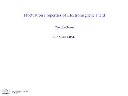 Workshop SLAC 7/27/04 M. Zolotorev Fluctuation Properties of Electromagnetic Field Max Zolotorev CBP AFRD LBNL.