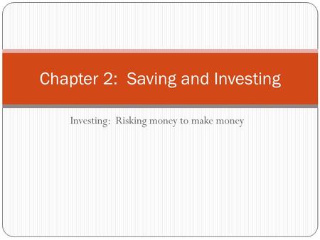 Investing: Risking money to make money Chapter 2: Saving and Investing.
