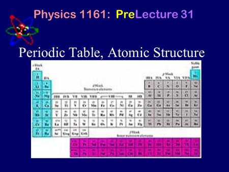 Periodic Table, Atomic Structure Physics 1161: PreLecture 31.